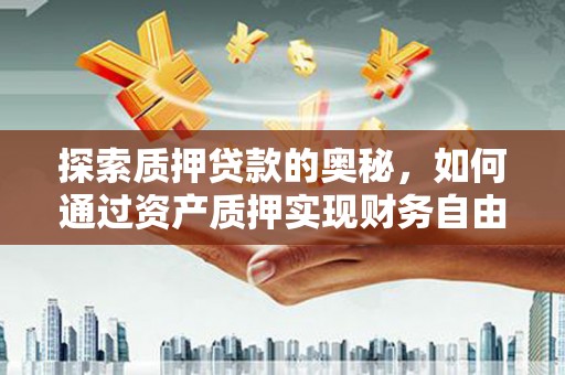 三星探索质押贷款的奥秘，如何通过资产质押实现财务自由