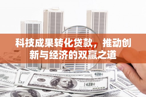 三星科技成果转化贷款，推动创新与经济的双赢之道