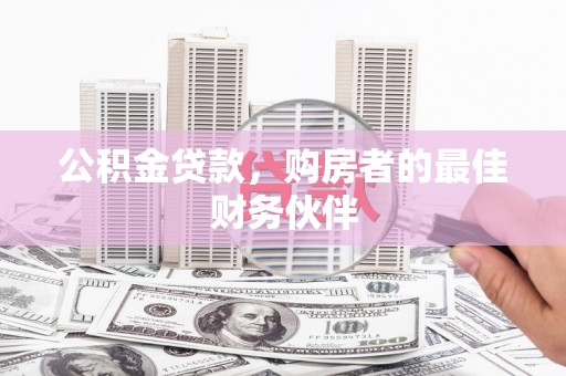 三星公积金贷款，购房者的最佳财务伙伴