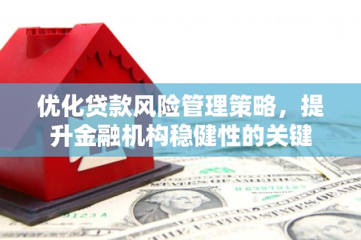 三星优化贷款风险管理策略，提升金融机构稳健性的关键