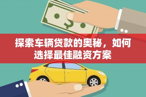 三星探索车辆贷款的奥秘，如何选择最佳融资方案