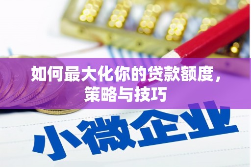 三星如何最大化你的贷款额度，策略与技巧