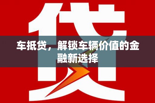 三星车抵贷，解锁车辆价值的金融新选择
