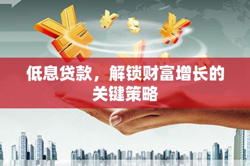 三星低息贷款，解锁财富增长的关键策略
