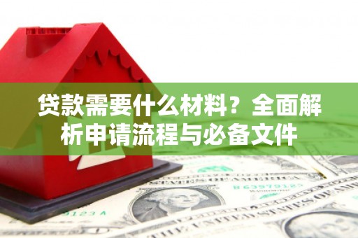 三星贷款需要什么材料？全面解析申请流程与必备文件