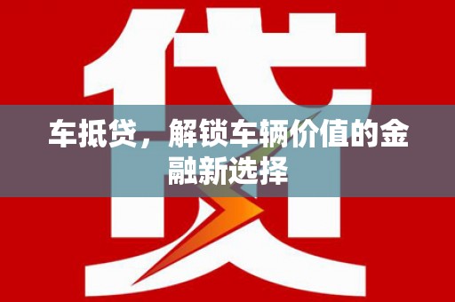 三星车抵贷，解锁车辆价值的金融新选择