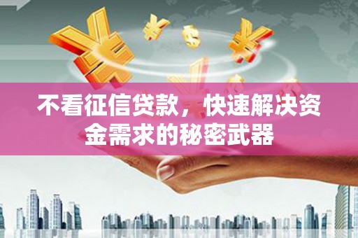 三星不看征信贷款，快速解决资金需求的秘密武器