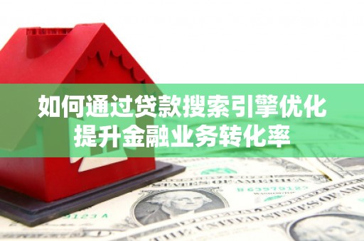 三星如何通过贷款搜索引擎优化提升金融业务转化率