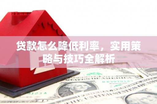 三星贷款怎么降低利率，实用策略与技巧全解析