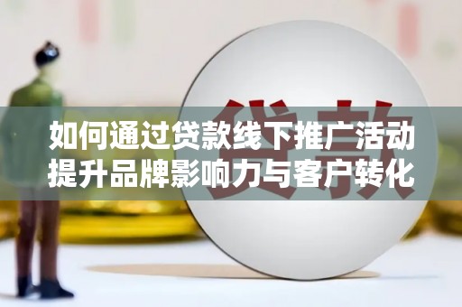 三星如何通过贷款线下推广活动提升品牌影响力与客户转化率