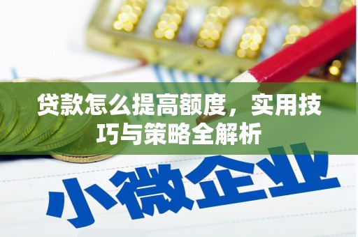 三星贷款怎么提高额度，实用技巧与策略全解析