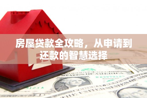 三星房屋贷款全攻略，从申请到还款的智慧选择