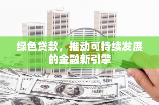 三星绿色贷款，推动可持续发展的金融新引擎