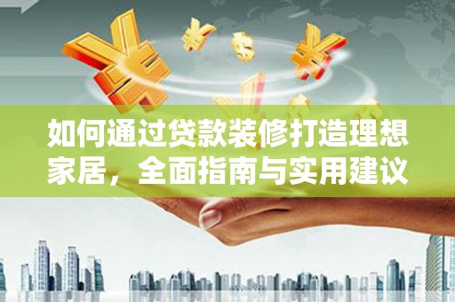 三星如何通过贷款装修打造理想家居,全面指南与实用建议 三星如何通过贷款装修打造理想家居,全面指南与实用建议