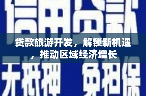 三星贷款旅游开发，解锁新机遇，推动区域经济增长