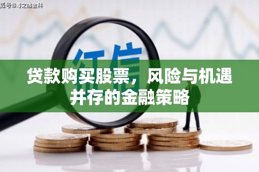三星贷款购买股票，风险与机遇并存的金融策略