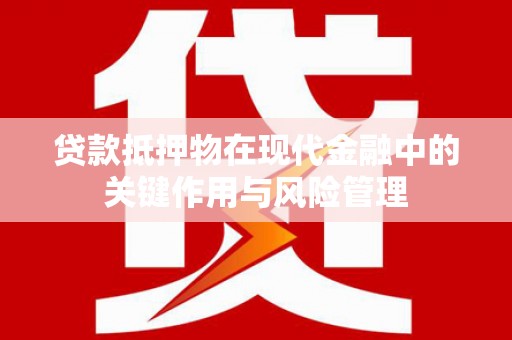 三星贷款抵押物在现代金融中的关键作用与风险管理