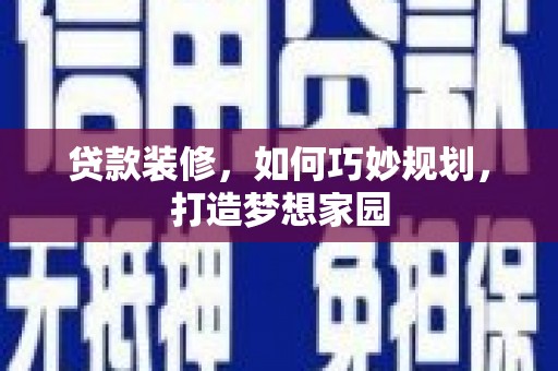 三星贷款装修，如何巧妙规划，打造梦想家园