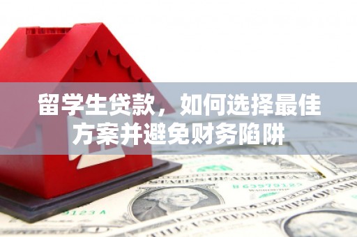 三星留学生贷款，如何选择最佳方案并避免财务陷阱