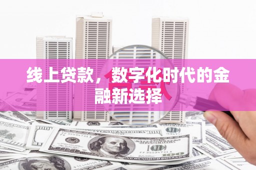三星线上贷款，数字化时代的金融新选择