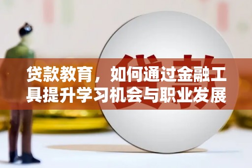 三星贷款教育，如何通过金融工具提升学习机会与职业发展