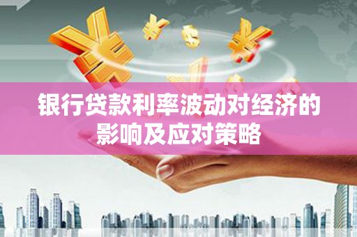 三星银行贷款利率波动对经济的影响及应对策略