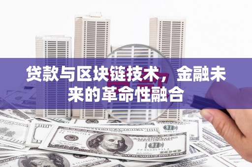 三星贷款与区块链技术，金融未来的革命性融合