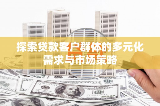 三星探索贷款客户群体的多元化需求与市场策略