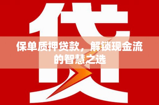 三星保单质押贷款，解锁现金流的智慧之选