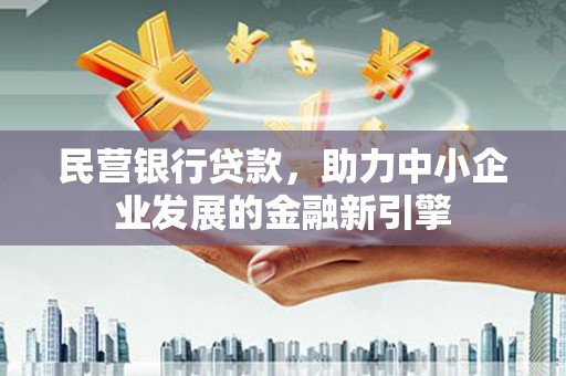 三星民营银行贷款，助力中小企业发展的金融新引擎