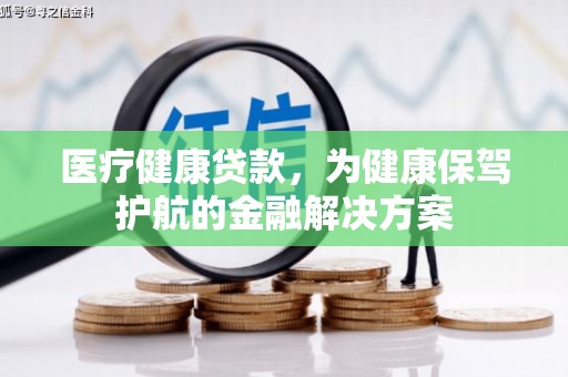 三星医疗健康贷款，为健康保驾护航的金融解决方案