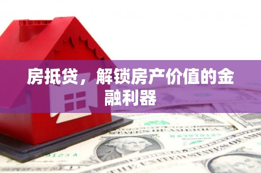 三星房抵贷，解锁房产价值的金融利器