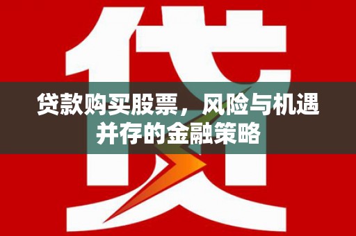 三星贷款购买股票，风险与机遇并存的金融策略