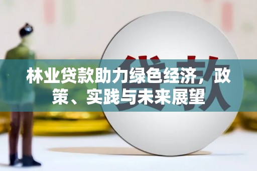 三星林业贷款助力绿色经济，政策、实践与未来展望