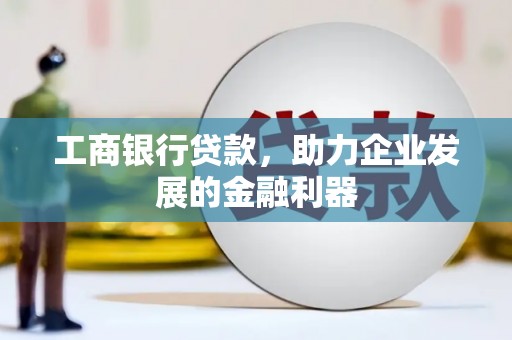 三星工商银行贷款，助力企业发展的金融利器