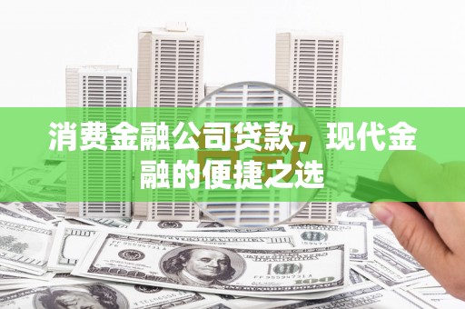三星消费金融公司贷款，现代金融的便捷之选