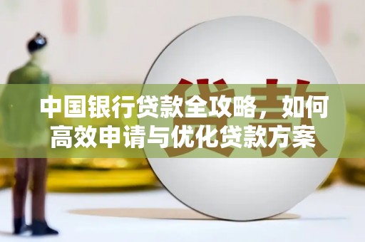 三星中国银行贷款全攻略，如何高效申请与优化贷款方案
