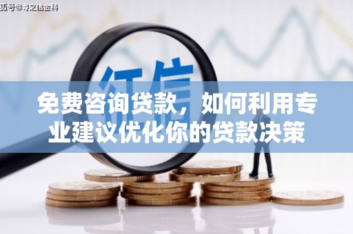 三星免费咨询贷款，如何利用专业建议优化你的贷款决策