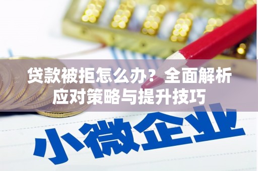 三星贷款被拒怎么办？全面解析应对策略与提升技巧