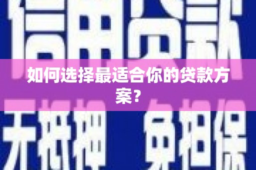 三星如何选择最适合你的贷款方案？