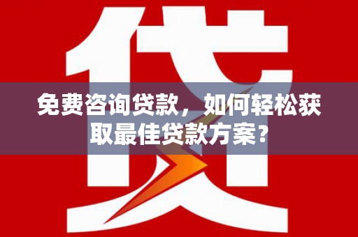 三星免费咨询贷款，如何轻松获取最佳贷款方案？