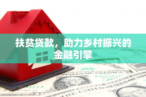 三星扶贫贷款，助力乡村振兴的金融引擎